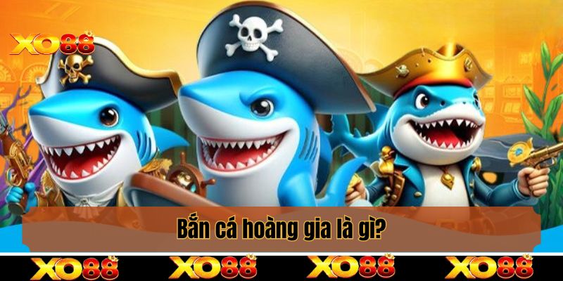 Bắn cá hoàng gia là gì?