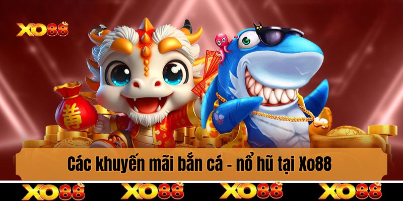 Các khuyến mãi bắn cá - nổ hũ tại Xo88 