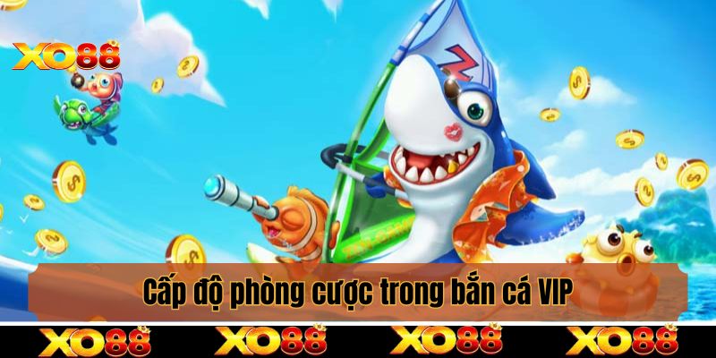 Cấp độ phòng cược trong bắn cá VIP