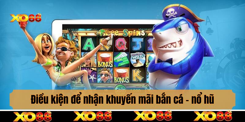 Đáp ứng điều kiện gì để nhận khuyến mãi bắn cá - nổ hũ?