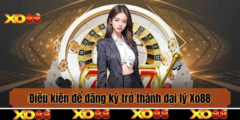 Điều kiện để đăng ký trở thành đại lý Xo88