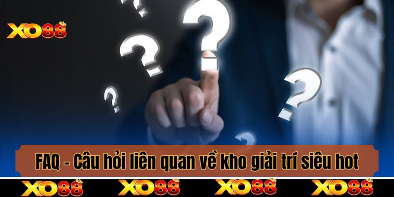 FAQ - Câu hỏi liên quan về kho giải trí siêu hot