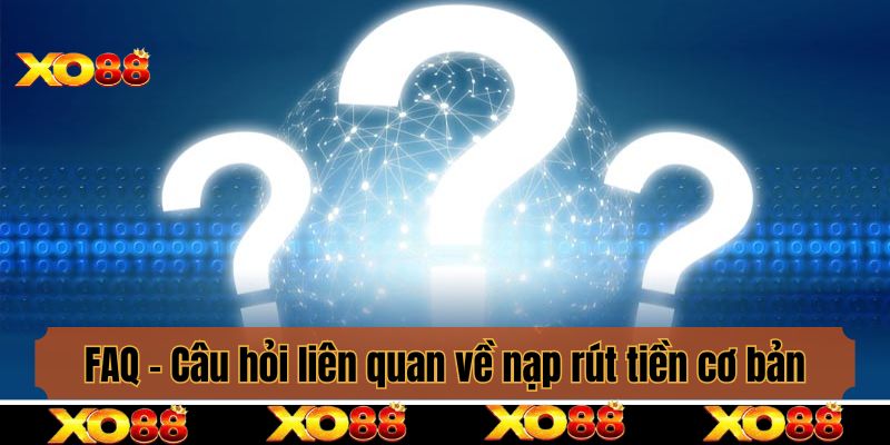 FAQ - Câu hỏi liên quan về nạp rút tiền cơ bản