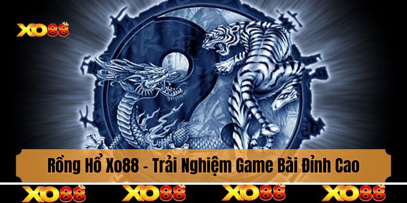 Khám Phá Rồng Hổ Xo88 - Trải Nghiệm Game Bài Đỉnh Cao
