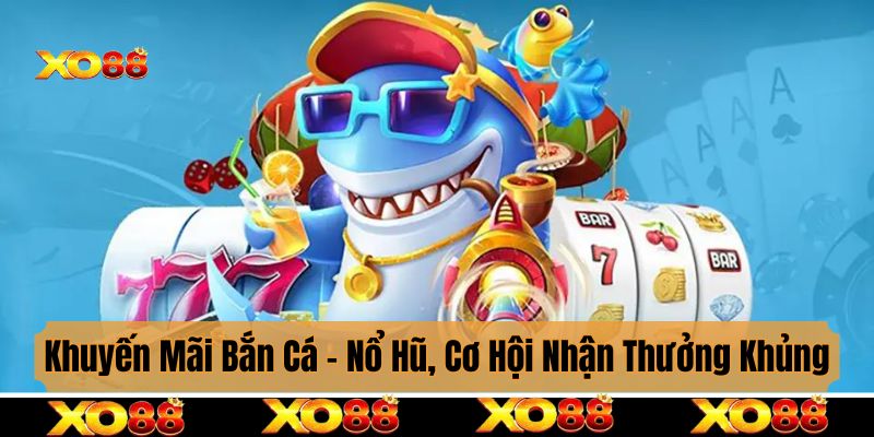 Khuyến Mãi Bắn Cá - Nổ Hũ, Chớp Cơ Hội Nhận Thưởng Khủng