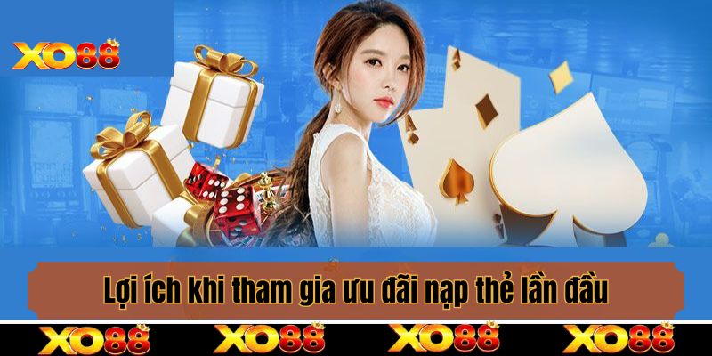 Lợi ích khi tham gia ưu đãi nạp thẻ lần đầu tại nền tảng