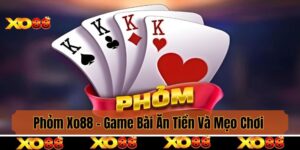 Phỏm Xo88 - Game Bài Ăn Tiền Và Mẹo Chơi Giành Chiến Thắng