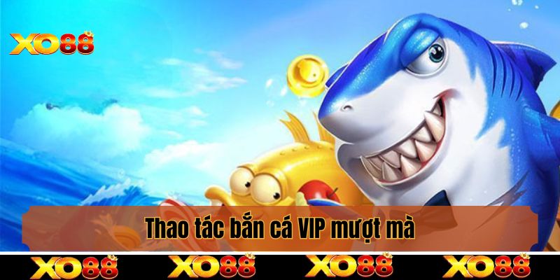 Thao tác bắn cá VIP mượt mà